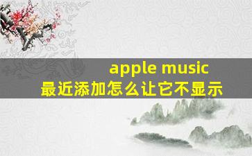 apple music最近添加怎么让它不显示